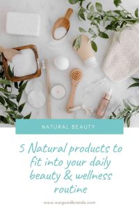 5 Natural products to fit into your daily beauty & wellness routine